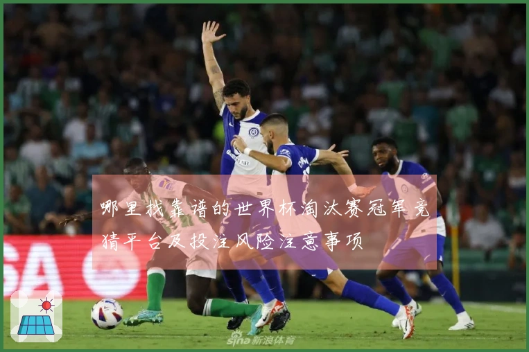 哪里找靠谱的世界杯淘汰赛冠军竞猜平台及投注风险注意事项
