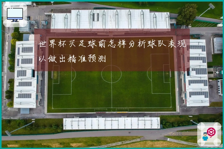 世界杯买足球前怎样分析球队表现以做出精准预测