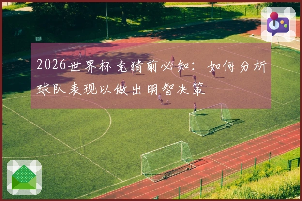 2026世界杯竞猜前必知：如何分析球队表现以做出明智决策